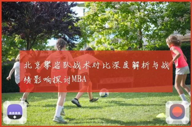 北京攀岩队战术对比深度解析与战绩影响探讨MBA