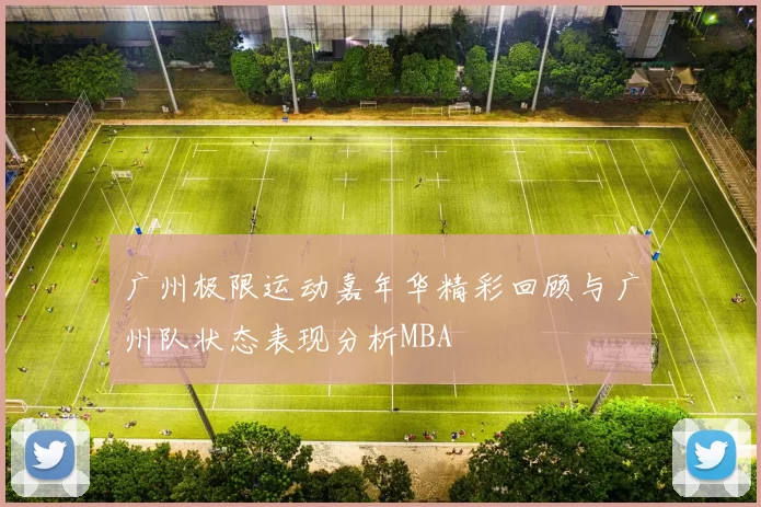 广州极限运动嘉年华精彩回顾与广州队状态表现分析MBA