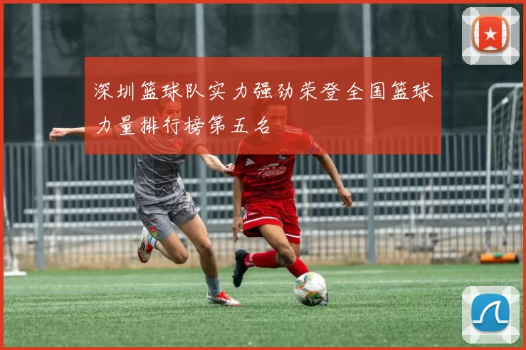 深圳篮球队实力强劲荣登全国篮球力量排行榜第五名
