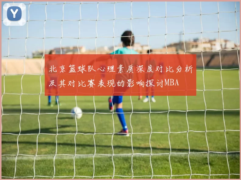 北京篮球队心理素质深度对比分析及其对比赛表现的影响探讨MBA