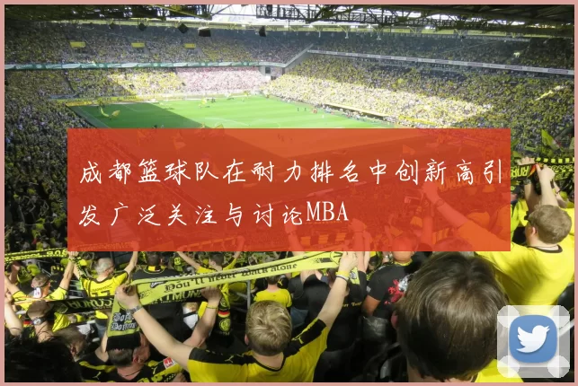 成都篮球队在耐力排名中创新高引发广泛关注与讨论MBA