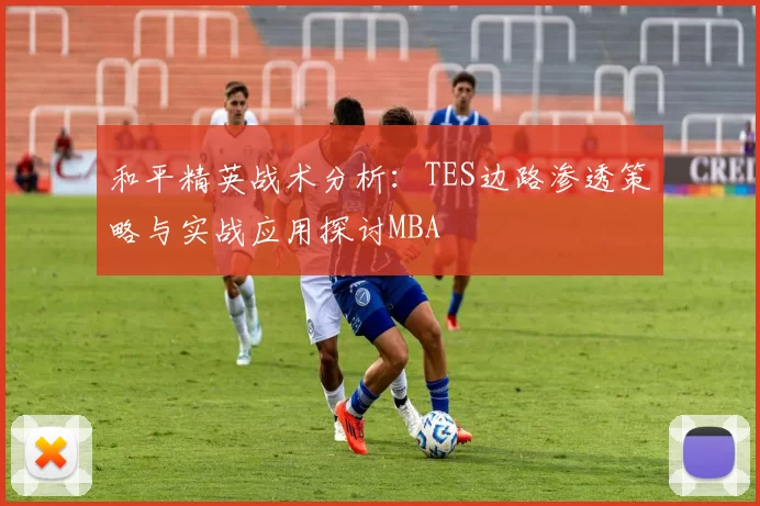 和平精英战术分析：TES边路渗透策略与实战应用探讨MBA