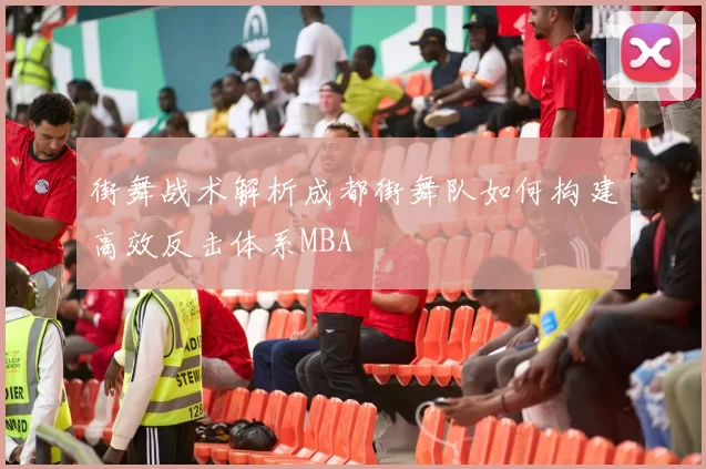 街舞战术解析成都街舞队如何构建高效反击体系MBA