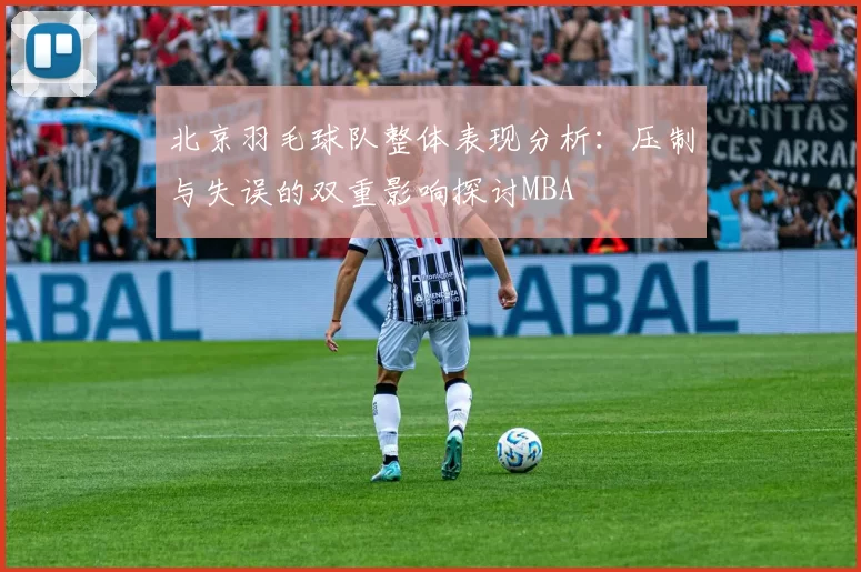 北京羽毛球队整体表现分析：压制与失误的双重影响探讨MBA