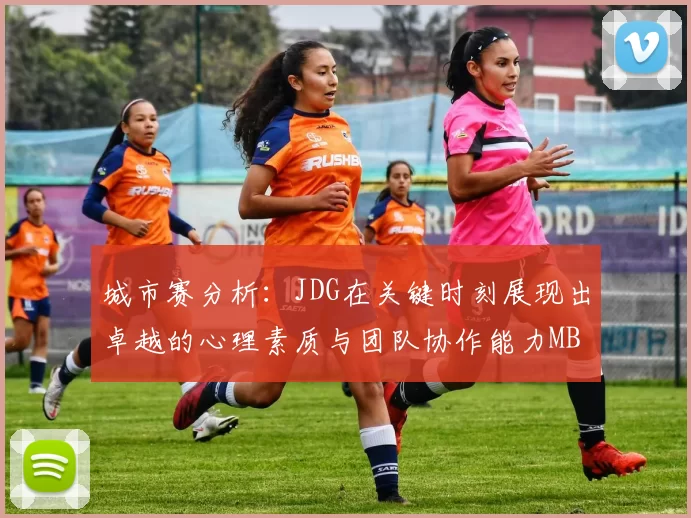 城市赛分析：JDG在关键时刻展现出卓越的心理素质与团队协作能力MBA