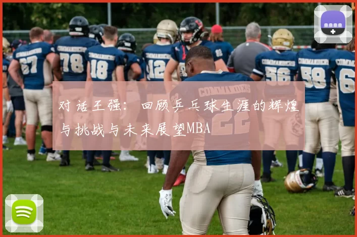 对话王强：回顾乒乓球生涯的辉煌与挑战与未来展望MBA