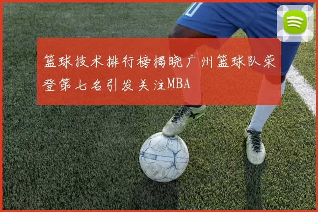 篮球技术排行榜揭晓广州篮球队荣登第七名引发关注MBA