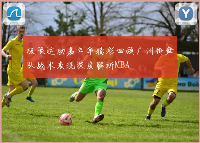 极限运动嘉年华精彩回顾广州街舞队战术表现深度解析MBA
