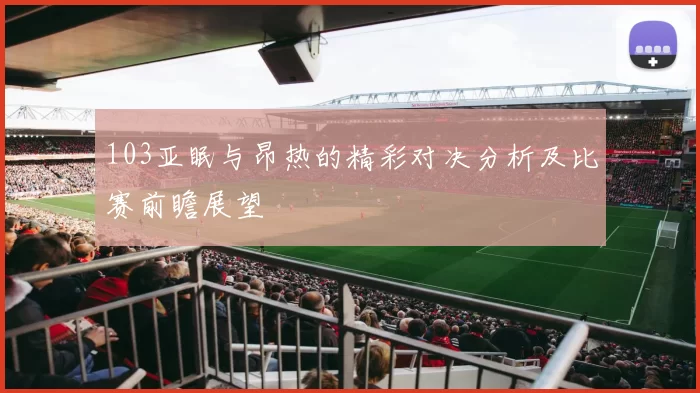 103亚眠与昂热的精彩对决分析及比赛前瞻展望
